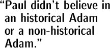 Paul didn't believe in an historical Adam or a non-historical Adam.