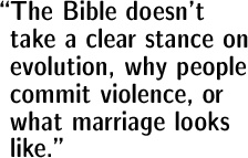 The Bible doesn't take a clear stance on evolution, why people commit violence, or what marriage looks like.