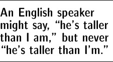 An English speaker might say, "he's taller than I am," but never "he's taller than I'm."
